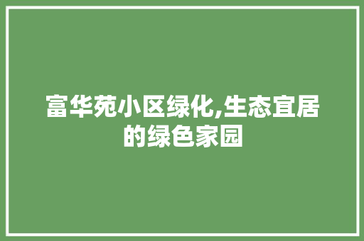 富华苑小区绿化,生态宜居的绿色家园