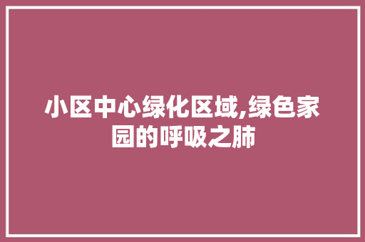 小区中心绿化区域,绿色家园的呼吸之肺