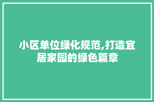 小区单位绿化规范,打造宜居家园的绿色篇章