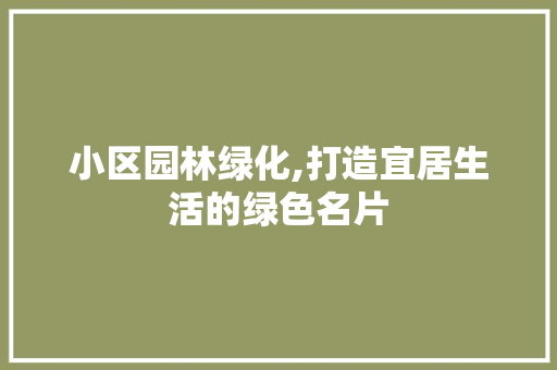 小区园林绿化,打造宜居生活的绿色名片