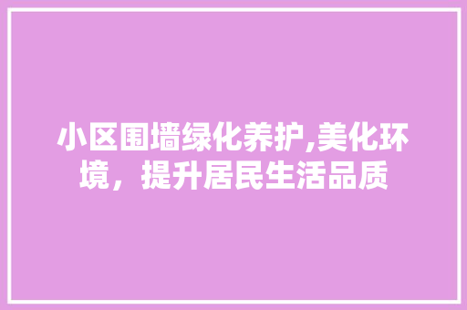 小区围墙绿化养护,美化环境，提升居民生活品质 蔬菜种植