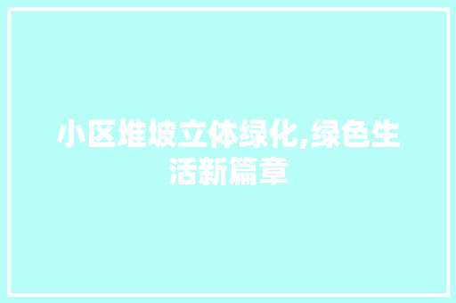 小区堆坡立体绿化,绿色生活新篇章