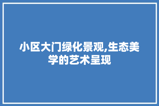 小区大门绿化景观,生态美学的艺术呈现