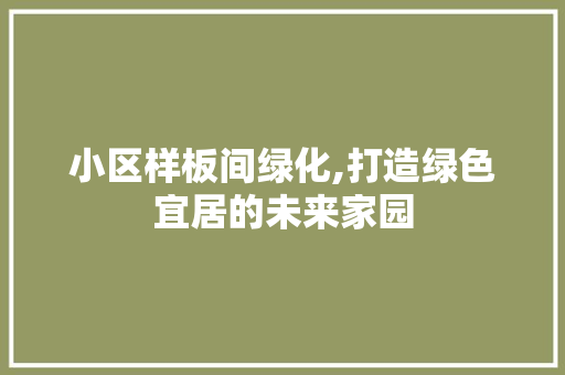 小区样板间绿化,打造绿色宜居的未来家园