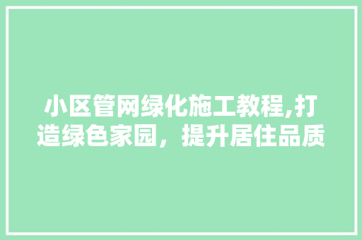 小区管网绿化施工教程,打造绿色家园，提升居住品质