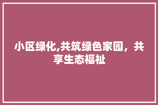 小区绿化,共筑绿色家园，共享生态福祉