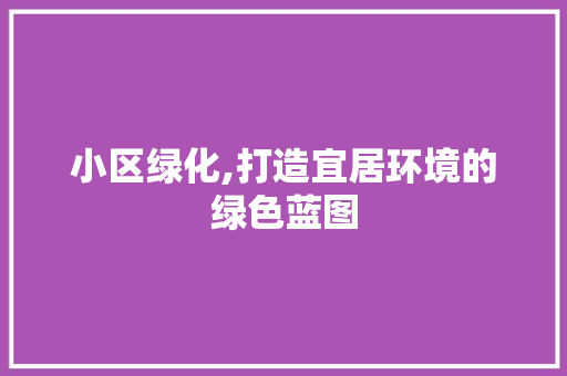 小区绿化,打造宜居环境的绿色蓝图