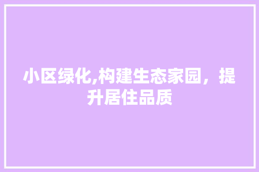 小区绿化,构建生态家园，提升居住品质 土壤施肥