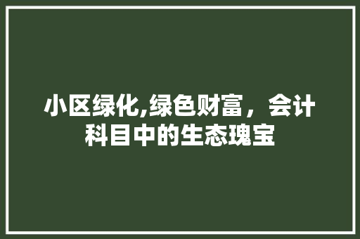 小区绿化,绿色财富，会计科目中的生态瑰宝