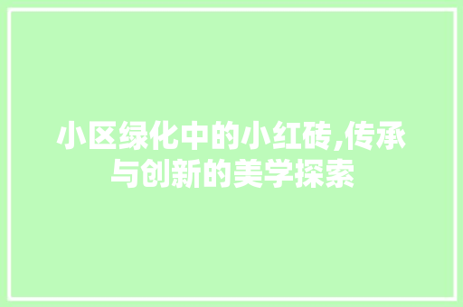 小区绿化中的小红砖,传承与创新的美学探索