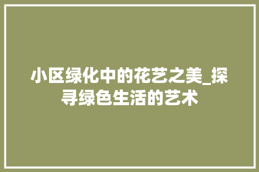 小区绿化中的花艺之美_探寻绿色生活的艺术