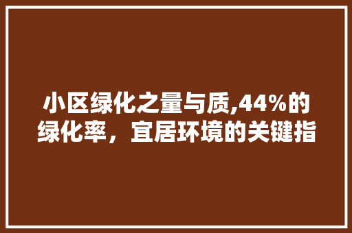 小区绿化之量与质,44%的绿化率，宜居环境的关键指标