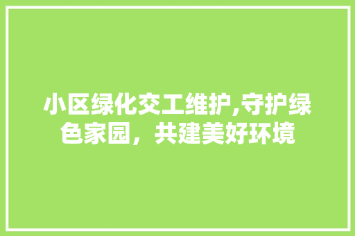 小区绿化交工维护,守护绿色家园，共建美好环境