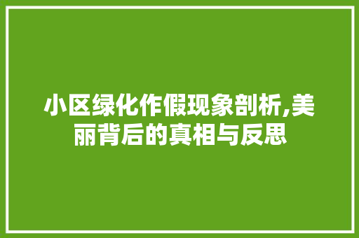 小区绿化作假现象剖析,美丽背后的真相与反思