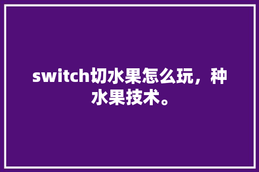 switch切水果怎么玩，种水果技术。