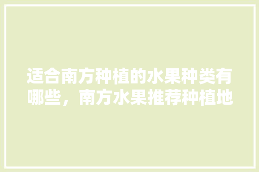 适合南方种植的水果种类有哪些，南方水果推荐种植地方有哪些。