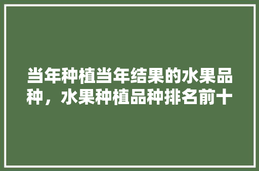 当年种植当年结果的水果品种，水果种植品种排名前十。