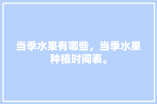 当季水果有哪些，当季水果种植时间表。