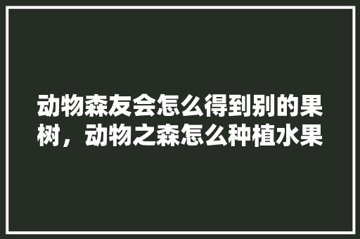 动物森友会怎么得到别的果树，动物之森怎么种植水果。