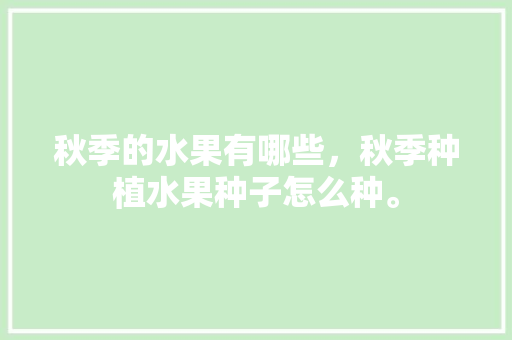 秋季的水果有哪些，秋季种植水果种子怎么种。