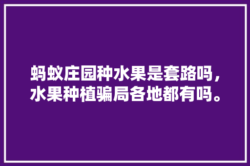 蚂蚁庄园种水果是套路吗，水果种植骗局各地都有吗。