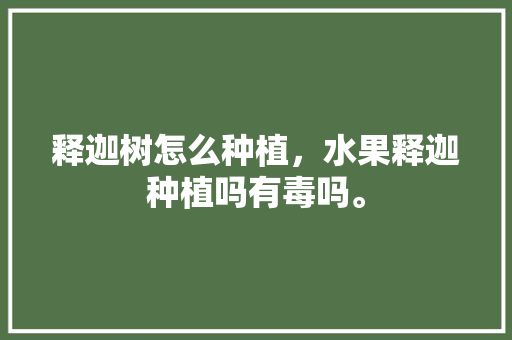 释迦树怎么种植，水果释迦种植吗有毒吗。