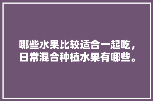 哪些水果比较适合一起吃，日常混合种植水果有哪些。