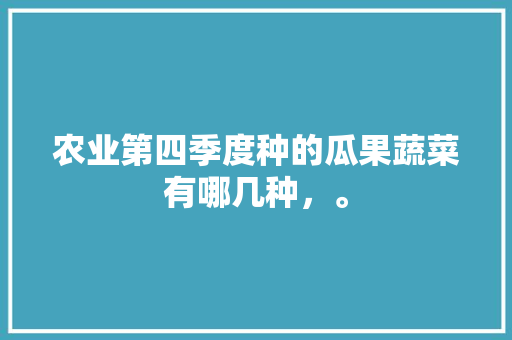 农业第四季度种的瓜果蔬菜有哪几种，。