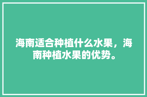 海南适合种植什么水果，海南种植水果的优势。