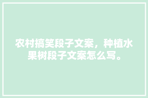 农村搞笑段子文案，种植水果树段子文案怎么写。