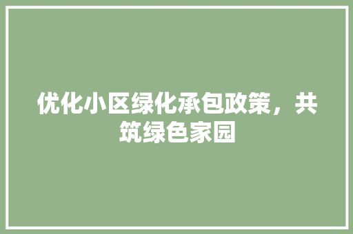 优化小区绿化承包政策，共筑绿色家园