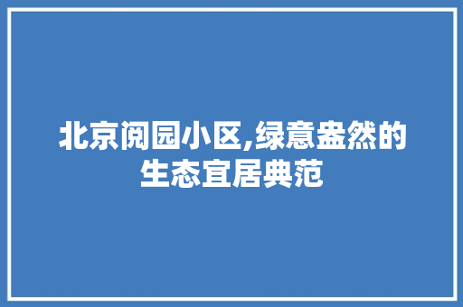 北京阅园小区,绿意盎然的生态宜居典范