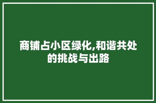 商铺占小区绿化,和谐共处的挑战与出路