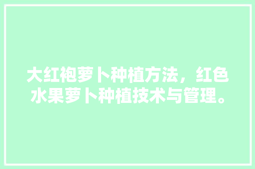 大红袍萝卜种植方法，红色水果萝卜种植技术与管理。 大红袍萝卜种植方法，红色水果萝卜种植技术与管理。 家禽养殖