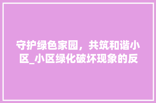 守护绿色家园，共筑和谐小区_小区绿化破坏现象的反思与对策