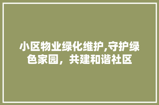 小区物业绿化维护,守护绿色家园，共建和谐社区