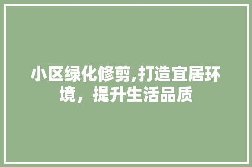 小区绿化修剪,打造宜居环境，提升生活品质