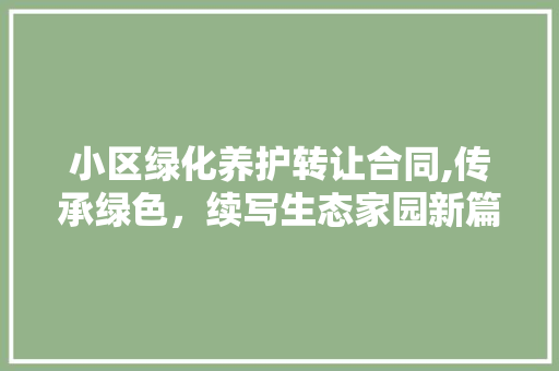 小区绿化养护转让合同,传承绿色，续写生态家园新篇章