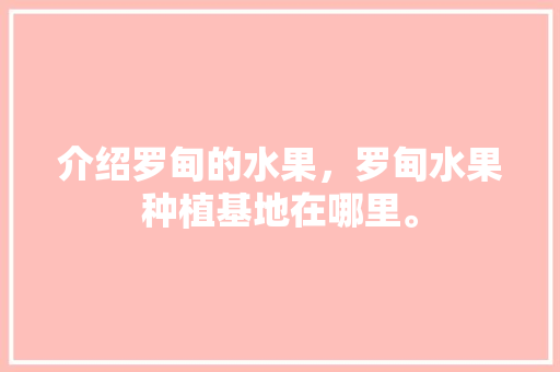 介绍罗甸的水果，罗甸水果种植基地在哪里。 介绍罗甸的水果，罗甸水果种植基地在哪里。 水果种植