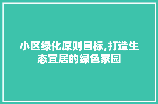 小区绿化原则目标,打造生态宜居的绿色家园