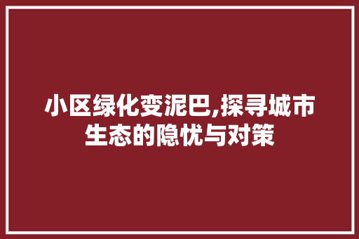 小区绿化变泥巴,探寻城市生态的隐忧与对策