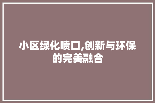 小区绿化喷口,创新与环保的完美融合