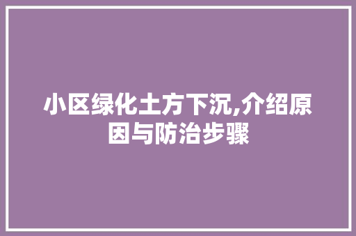 小区绿化土方下沉,介绍原因与防治步骤