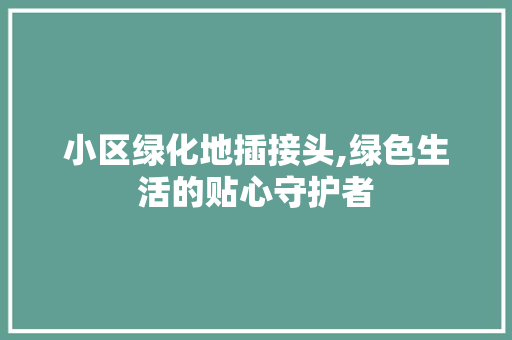 小区绿化地插接头,绿色生活的贴心守护者