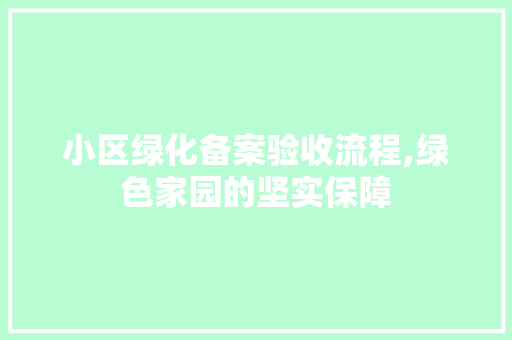 小区绿化备案验收流程,绿色家园的坚实保障