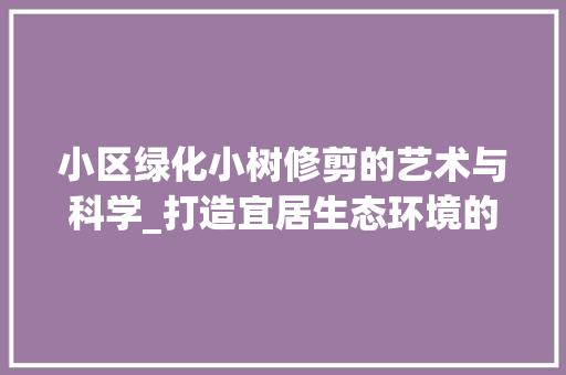 小区绿化小树修剪的艺术与科学_打造宜居生态环境的必备方法 家禽养殖