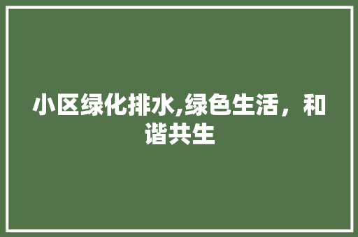 小区绿化排水,绿色生活，和谐共生 水果种植