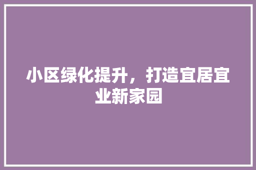 小区绿化提升，打造宜居宜业新家园