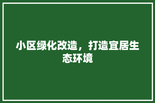 小区绿化改造，打造宜居生态环境