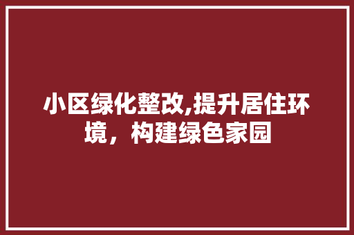 小区绿化整改,提升居住环境，构建绿色家园